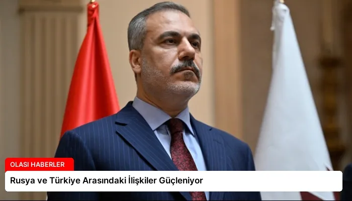 Rusya ve Türkiye Arasındaki İlişkiler Güçleniyor