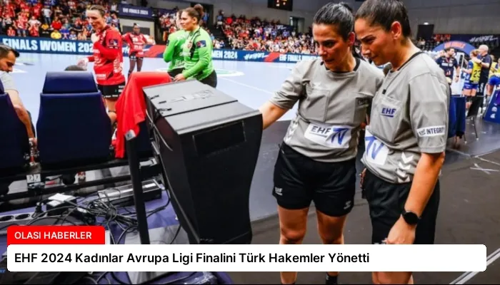 EHF 2024 Kadınlar Avrupa Ligi Finalini Türk Hakemler Yönetti