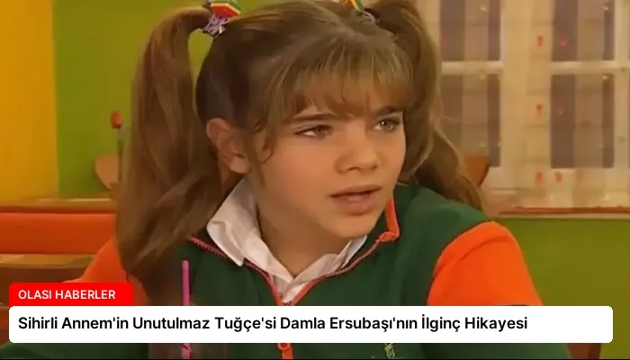 Sihirli Annem’in Unutulmaz Tuğçe’si Damla Ersubaşı’nın İlginç Hikayesi