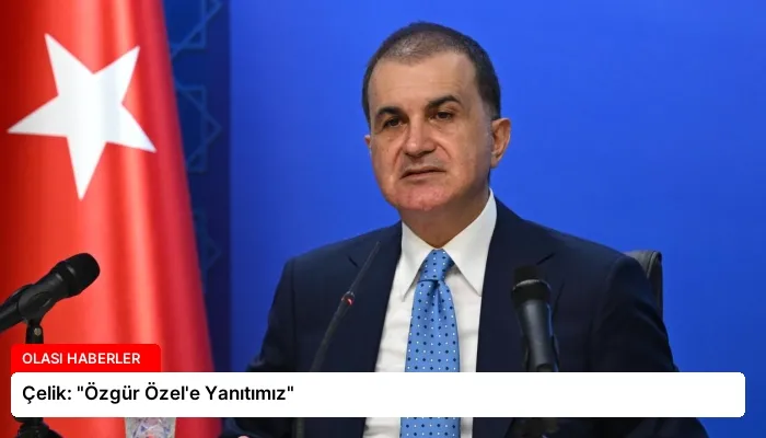 Çelik: “Özgür Özel’e Yanıtımız”