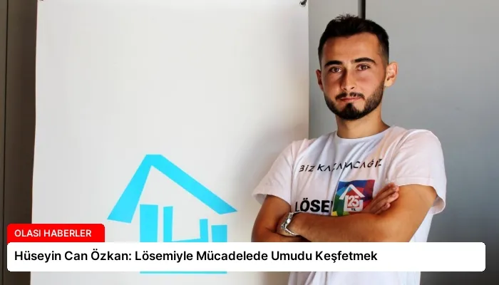 Hüseyin Can Özkan: Lösemiyle Mücadelede Umudu Keşfetmek