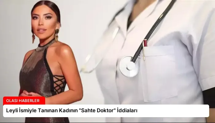 Leyli İsmiyle Tanınan Kadının “Sahte Doktor” İddiaları