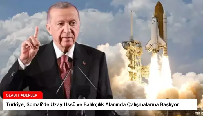 Türkiye, Somali’de Uzay Üssü ve Balıkçılık Alanında Çalışmalarına Başlıyor