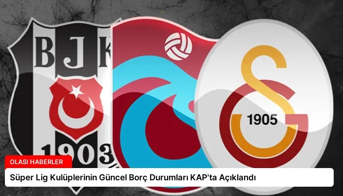 Süper Lig Kulüplerinin Güncel Borç Durumları KAP’ta Açıklandı