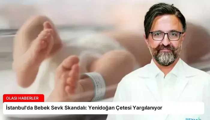 İstanbul’da Bebek Sevk Skandalı: Yenidoğan Çetesi Yargılanıyor