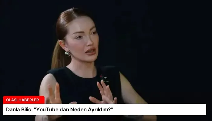 Danla Bilic: “YouTube’dan Neden Ayrıldım?”