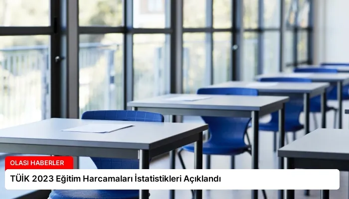 TÜİK 2023 Eğitim Harcamaları İstatistikleri Açıklandı