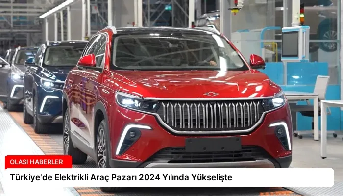Türkiye’de Elektrikli Araç Pazarı 2024 Yılında Yükselişte
