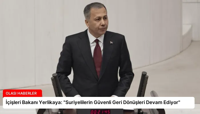 İçişleri Bakanı Yerlikaya: “Suriyelilerin Güvenli Geri Dönüşleri Devam Ediyor”