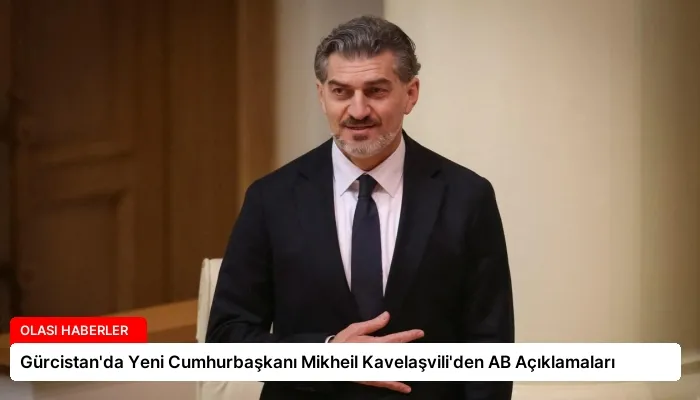 Gürcistan’da Yeni Cumhurbaşkanı Mikheil Kavelaşvili’den AB Açıklamaları