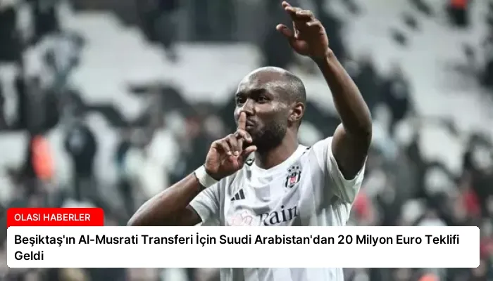 Beşiktaş’ın Al-Musrati Transferi İçin Suudi Arabistan’dan 20 Milyon Euro Teklifi Geldi