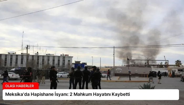Meksika’da Hapishane İsyanı: 2 Mahkum Hayatını Kaybetti