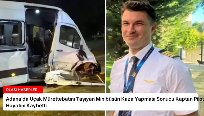 Adana’da Uçak Mürettebatını Taşıyan Minibüsün Kaza Yapması Sonucu Kaptan Pilot Hayatını Kaybetti