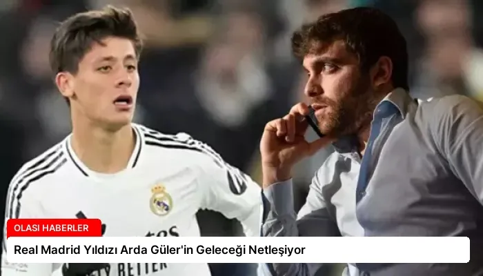 Real Madrid Yıldızı Arda Güler’in Geleceği Netleşiyor