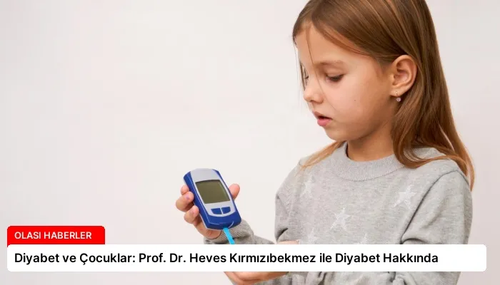 Diyabet ve Çocuklar: Prof. Dr. Heves Kırmızıbekmez ile Diyabet Hakkında