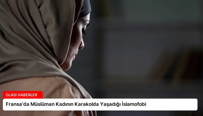 Fransa’da Müslüman Kadının Karakolda Yaşadığı İslamofobi