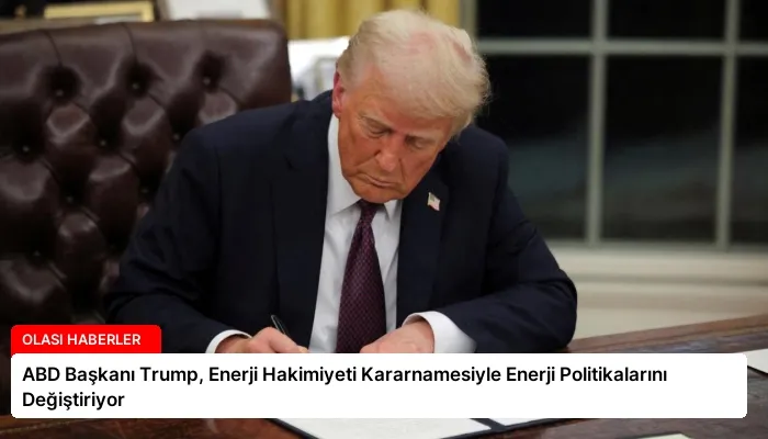ABD Başkanı Trump, Enerji Hakimiyeti Kararnamesiyle Enerji Politikalarını Değiştiriyor