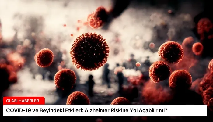 COVID-19 ve Beyindeki Etkileri: Alzheimer Riskine Yol Açabilir mi?