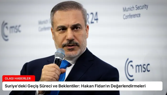 Suriye’deki Geçiş Süreci ve Beklentiler: Hakan Fidan’ın Değerlendirmeleri