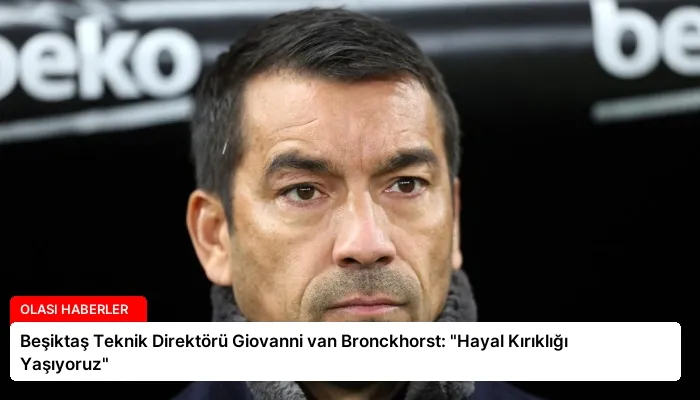 Beşiktaş Teknik Direktörü Giovanni van Bronckhorst: “Hayal Kırıklığı Yaşıyoruz”
