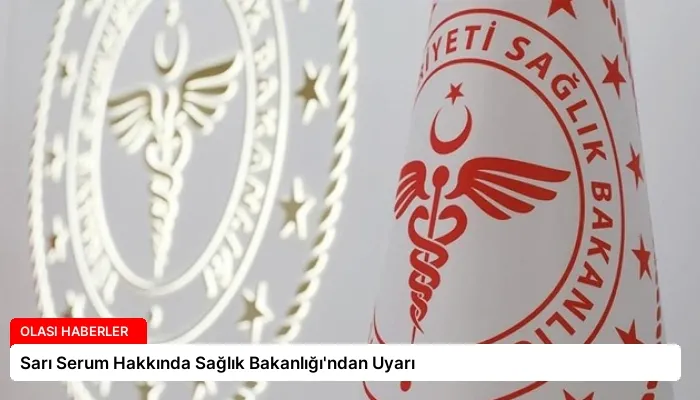 Sarı Serum Hakkında Sağlık Bakanlığı’ndan Uyarı