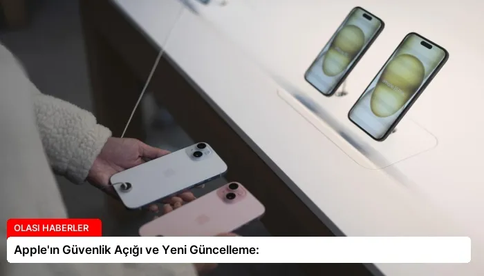 Apple’ın Güvenlik Açığı ve Yeni Güncelleme: