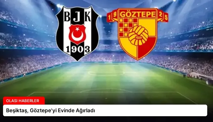 Beşiktaş, Göztepe’yi Evinde Ağırladı