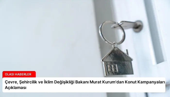 Çevre, Şehircilik ve İklim Değişikliği Bakanı Murat Kurum’dan Konut Kampanyaları Açıklaması