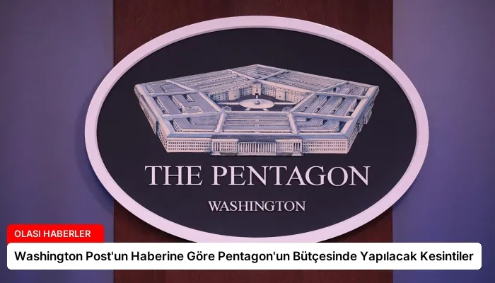 Washington Post’un Haberine Göre Pentagon’un Bütçesinde Yapılacak Kesintiler