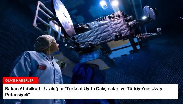 Bakan Abdulkadir Uraloğlu: “Türksat Uydu Çalışmaları ve Türkiye’nin Uzay Potansiyeli”