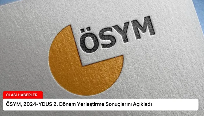ÖSYM, 2024-YDUS 2. Dönem Yerleştirme Sonuçlarını Açıkladı