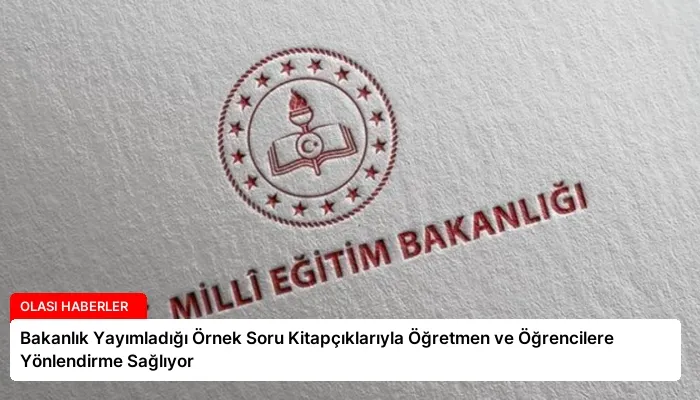 Bakanlık Yayımladığı Örnek Soru Kitapçıklarıyla Öğretmen ve Öğrencilere Yönlendirme Sağlıyor