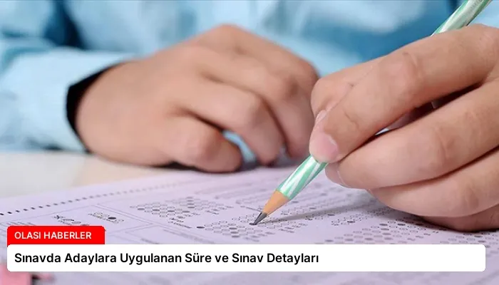 Sınavda Adaylara Uygulanan Süre ve Sınav Detayları
