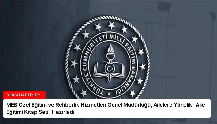 MEB Özel Eğitim ve Rehberlik Hizmetleri Genel Müdürlüğü, Ailelere Yönelik “Aile Eğitimi Kitap Seti” Hazırladı