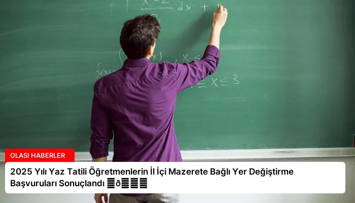 2025 Yılı Yaz Tatili Öğretmenlerin İl İçi Mazerete Bağlı Yer Değiştirme Başvuruları Sonuçlandı ⏬👇
