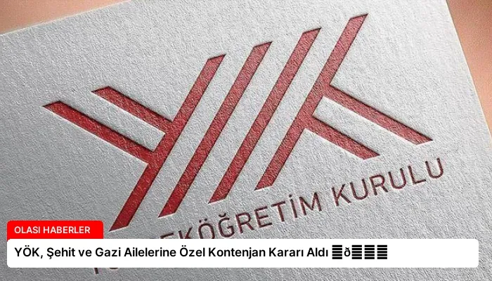 YÖK, Şehit ve Gazi Ailelerine Özel Kontenjan Kararı Aldı ⏬👇