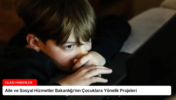 Aile ve Sosyal Hizmetler Bakanlığı’nın Çocuklara Yönelik Projeleri