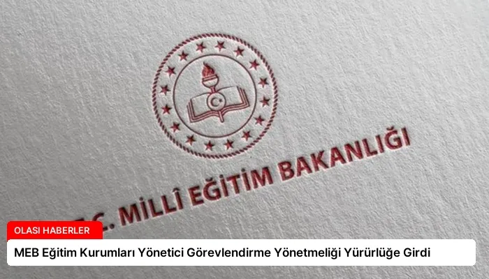 MEB Eğitim Kurumları Yönetici Görevlendirme Yönetmeliği Yürürlüğe Girdi