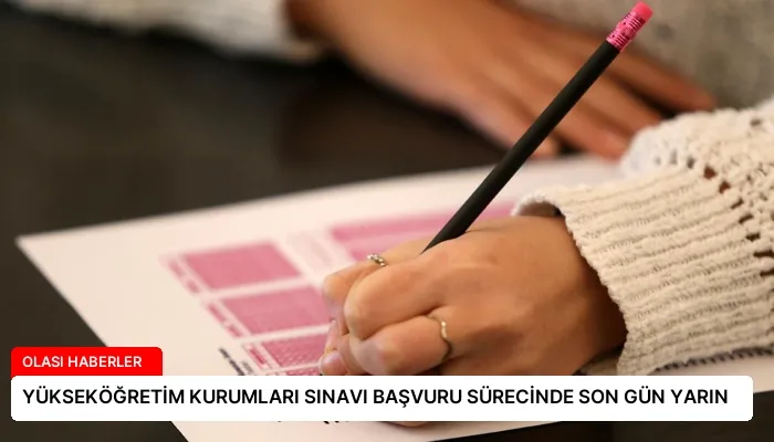 YÜKSEKÖĞRETİM KURUMLARI SINAVI BAŞVURU SÜRECİNDE SON GÜN YARIN