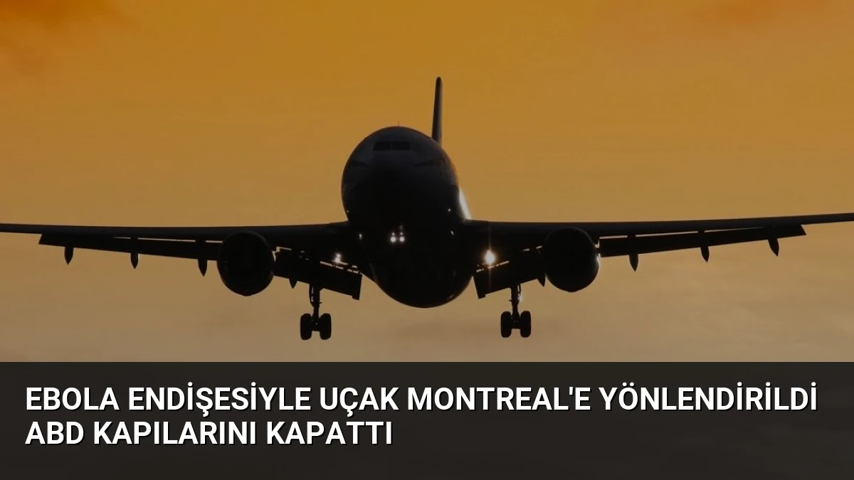 Ebola Endişesiyle Uçak Montreal’e Yönlendirildi ABD Kapılarını Kapattı