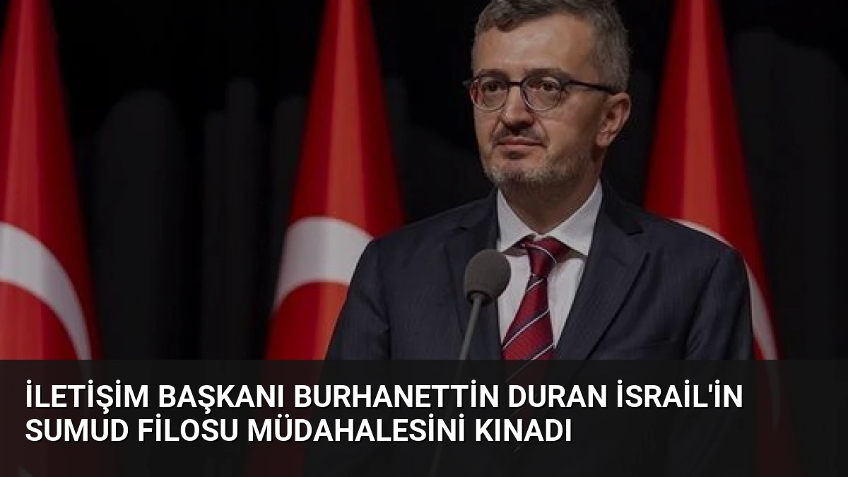 İletişim Başkanı Burhanettin Duran İsrail’in Sumud Filosu Müdahalesini Kınadı