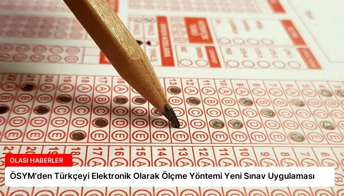 ÖSYM’den Türkçeyi Elektronik Olarak Ölçme Yöntemi Yeni Sınav Uygulaması