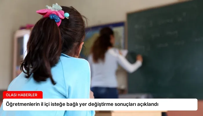 Öğretmenlerin il içi isteğe bağlı yer değiştirme sonuçları açıklandı