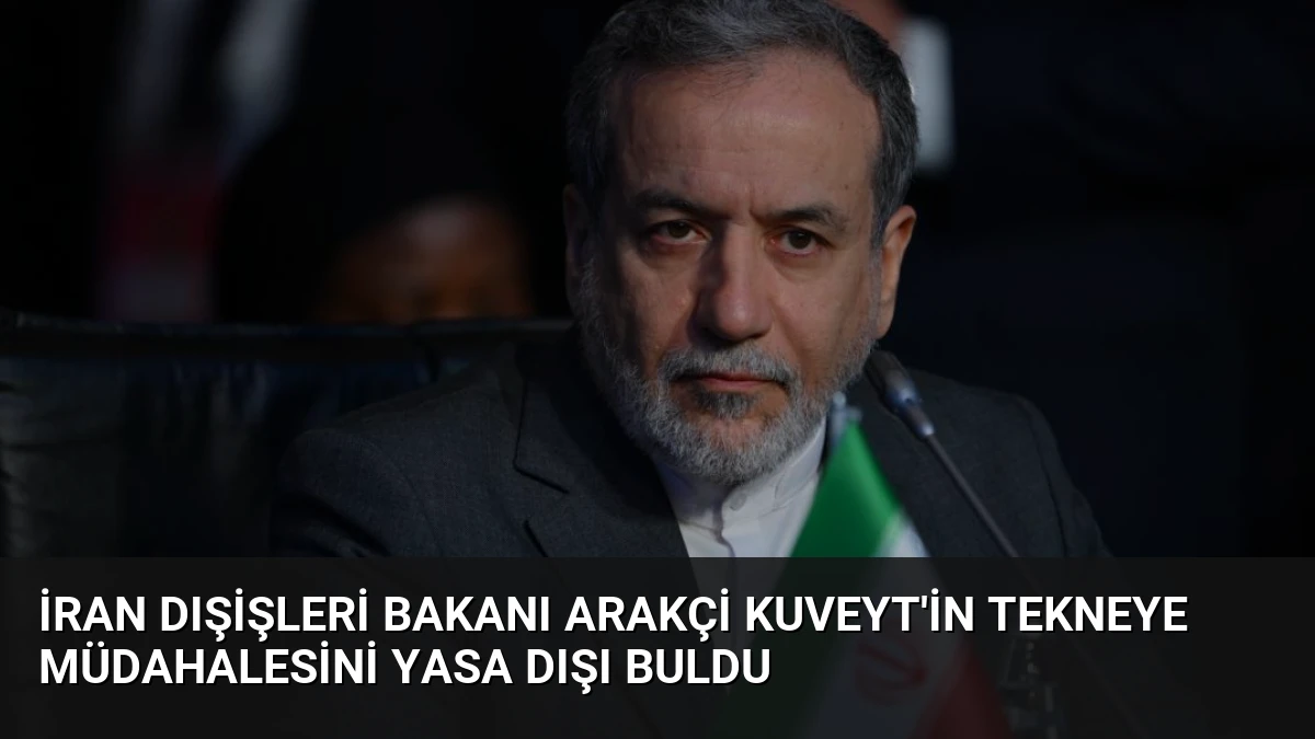İran Dışişleri Bakanı Arakçi Kuveyt’in Tekneye Müdahalesini Yasa Dışı Buldu