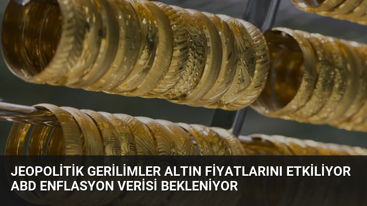 Jeopolitik Gerilimler Altın Fiyatlarını Etkiliyor ABD Enflasyon Verisi Bekleniyor