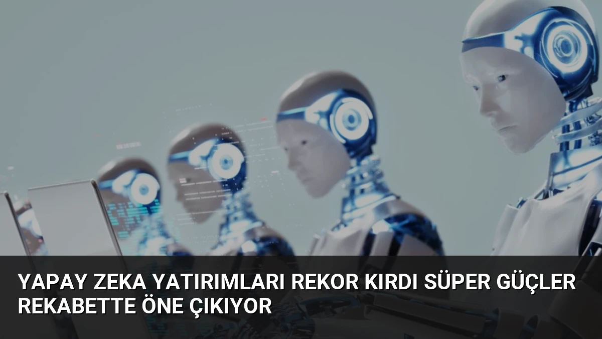 Yapay Zeka Yatırımları Rekor Kırdı Süper Güçler Rekabette Öne Çıkıyor