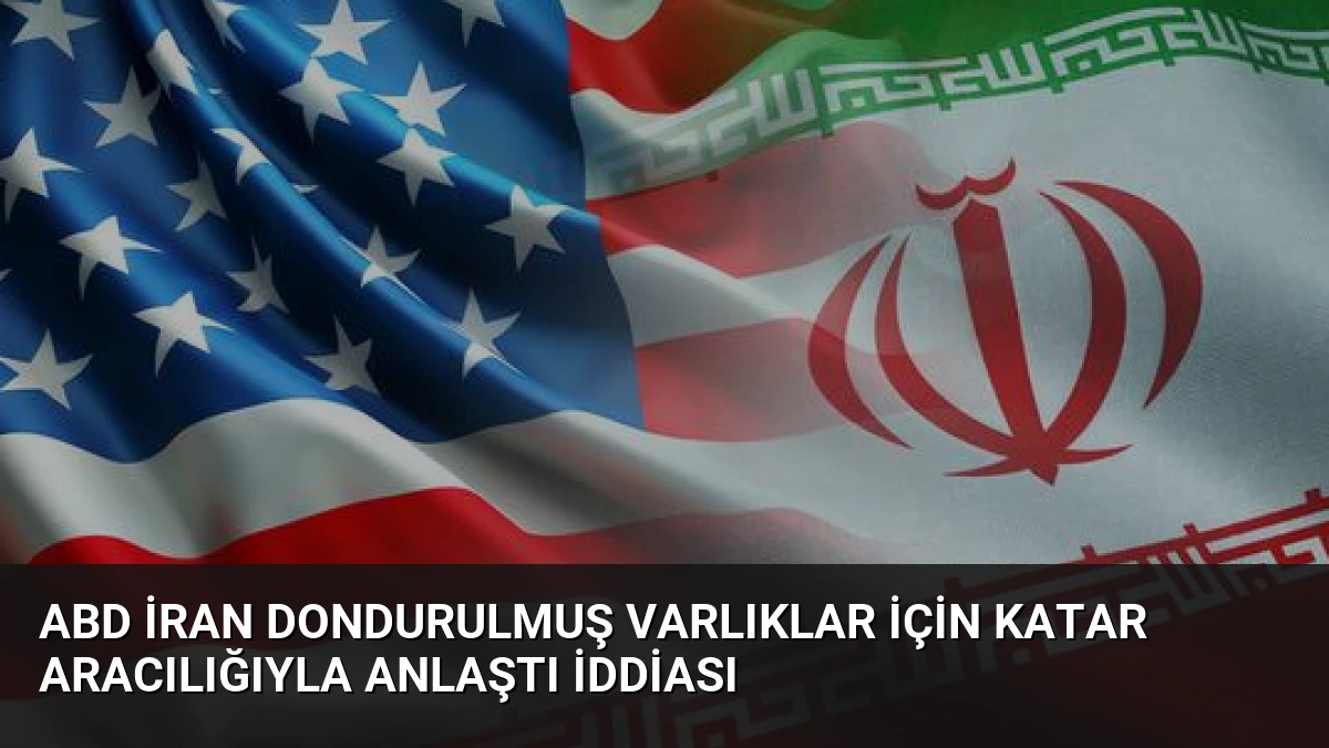 ABD İran Dondurulmuş Varlıklar İçin Katar Aracılığıyla Anlaştı İddiası