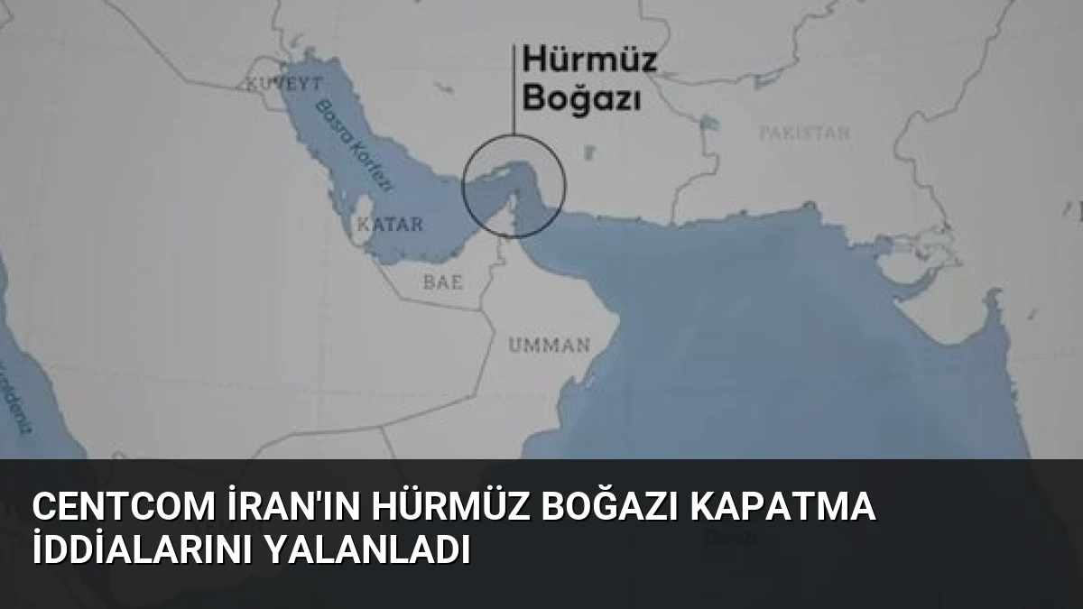 CENTCOM İran’ın Hürmüz Boğazı Kapatma İddialarını Yalanladı