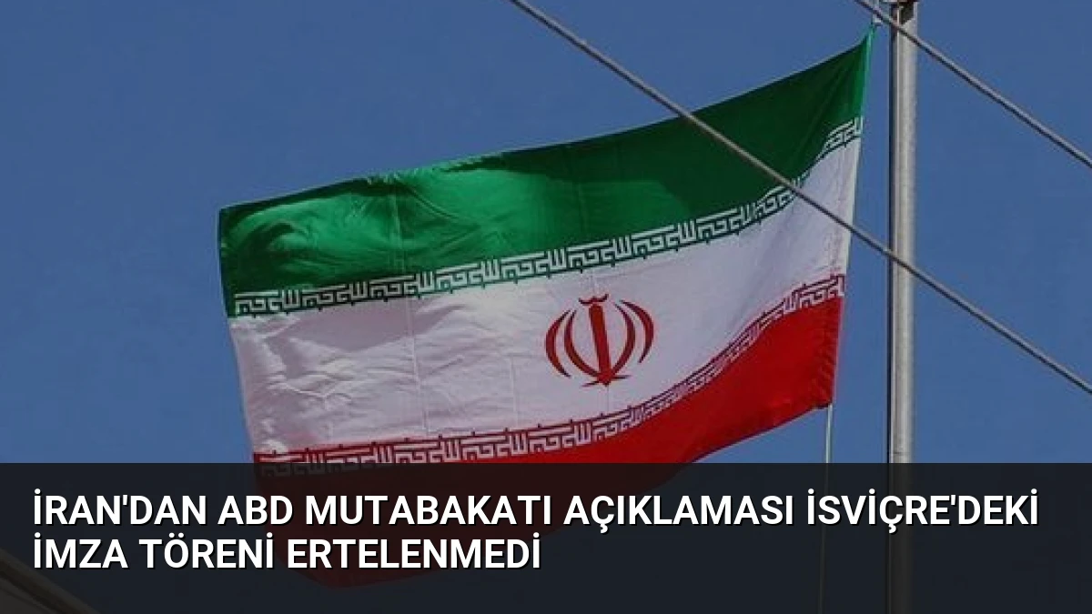 İran’dan ABD Mutabakatı Açıklaması İsviçre’deki İmza Töreni Ertelenmedi