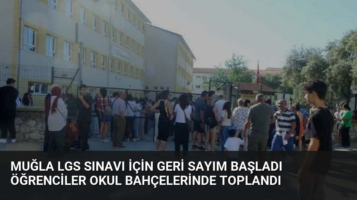 Muğla LGS Sınavı İçin Geri Sayım Başladı Öğrenciler Okul Bahçelerinde Toplandı